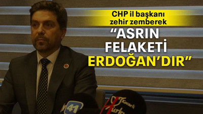 CHP il başkanı zehir zemberek “Asrın felaketi Erdoğan’dır”